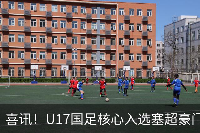 喜讯！U17国足核心入选塞超豪门U19季前集训24人名单，值得期待